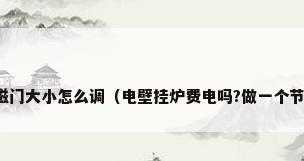 壁挂炉电磁门大小怎么调（电壁挂炉费电吗?做一个节能环保者）