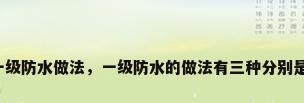 一级防水做法，一级防水的做法有三种分别是？