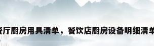 餐厅厨房用具清单，餐饮店厨房设备明细清单？