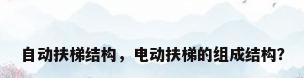 自动扶梯结构，电动扶梯的组成结构？