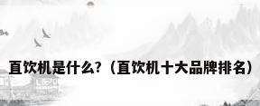 直饮机是什么?（直饮机十大品牌排名）