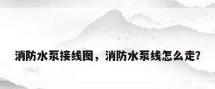 消防水泵接线图，消防水泵线怎么走？
