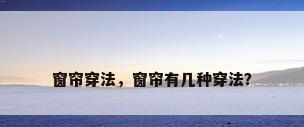 窗帘穿法，窗帘有几种穿法？