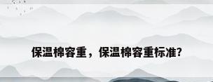 保温棉容重，保温棉容重标准？