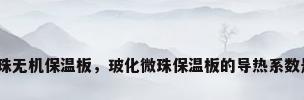 玻化微珠无机保温板，玻化微珠保温板的导热系数是多少？