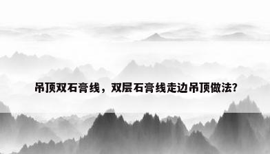 吊顶双石膏线，双层石膏线走边吊顶做法？