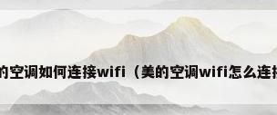 美的空调如何连接wifi（美的空调wifi怎么连接?）