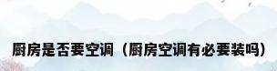 厨房是否要空调（厨房空调有必要装吗）