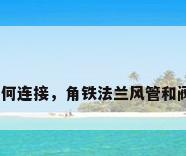 法兰与阀门如何连接，角铁法兰风管和阀门怎么连接？