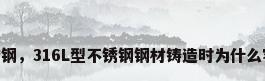l型不锈钢，316L型不锈钢钢材铸造时为什么容易断？