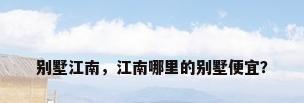 别墅江南，江南哪里的别墅便宜？