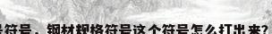 钢材型号符号，钢材规格符号这个符号怎么打出来？求高手？