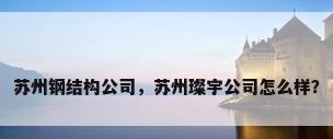 苏州钢结构公司，苏州璨宇公司怎么样？