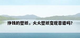挣钱的壁纸，火火壁纸变现靠谱吗？