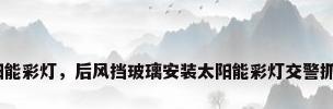 太阳能彩灯，后风挡玻璃安装太阳能彩灯交警抓吗？
