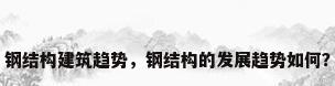 钢结构建筑趋势，钢结构的发展趋势如何？