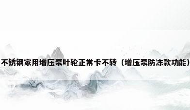 不锈钢家用增压泵叶轮正常卡不转（增压泵防冻款功能）