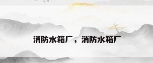 消防水箱厂，消防水箱厂
