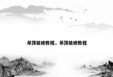吊顶装修教程，吊顶装修教程