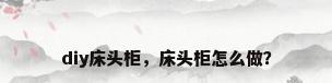diy床头柜，床头柜怎么做？