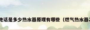 热水器维修中心电话是多少热水器原理有哪些（燃气热水器24小时维修电话）