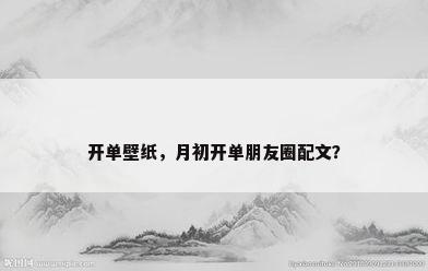 开单壁纸，月初开单朋友圈配文？