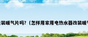 电热水器能装暖气片吗?（怎样用家用电热水器改装暖气片,求解?）
