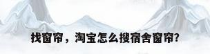 找窗帘，淘宝怎么搜宿舍窗帘？