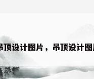 吊顶设计图片，吊顶设计图片