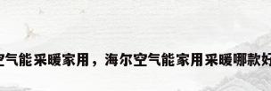 空气能采暖家用，海尔空气能家用采暖哪款好？
