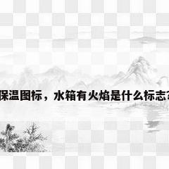 保温图标，水箱有火焰是什么标志？