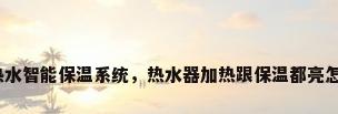成套冷热水智能保温系统，热水器加热跟保温都亮怎么回事？