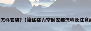 格力空调怎样安装?（简述格力空调安装流程及注意那些细节）