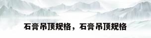 石膏吊顶规格，石膏吊顶规格
