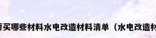 改水电需要买哪些材料水电改造材料清单（水电改造材料有哪些）