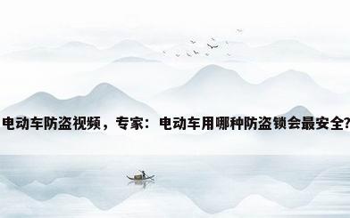 电动车防盗视频，专家：电动车用哪种防盗锁会最安全？