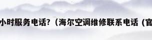 海尔空调售后24小时服务电话?（海尔空调维修联系电话 (官方)上门维修400电话快速查询）