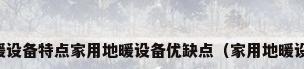 家用地暖设备特点家用地暖设备优缺点（家用地暖设备分类）
