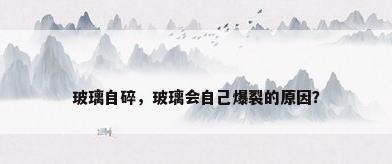 玻璃自碎，玻璃会自己爆裂的原因？