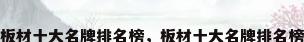 板材十大名牌排名榜，板材十大名牌排名榜