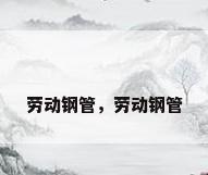 劳动钢管，劳动钢管