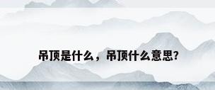 吊顶是什么，吊顶什么意思？