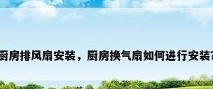 厨房排风扇安装，厨房换气扇如何进行安装？