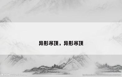 异形吊顶，异形吊顶