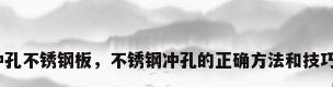 冲孔不锈钢板，不锈钢冲孔的正确方法和技巧？