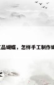 工艺品蝴蝶，怎样手工制作蝴蝶？