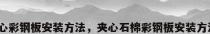夹心彩钢板安装方法，夹心石棉彩钢板安装方法？