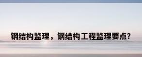 钢结构监理，钢结构工程监理要点？