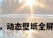 电脑动态桌面壁纸高清，动态壁纸全屏高清120帧电脑怎么弄？