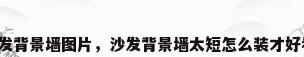 沙发背景墙图片，沙发背景墙太短怎么装才好看？